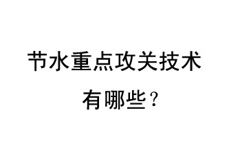 2019年節(jié)水重點(diǎn)攻關(guān)技術(shù)是哪些？